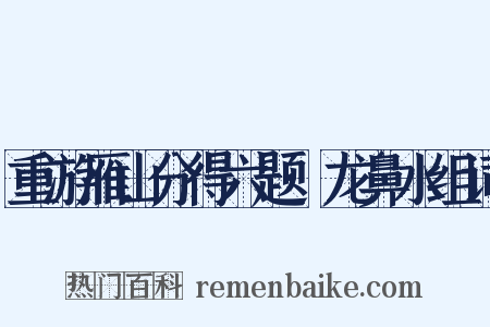重游雁山分得六题·龙鼻水组词是什么意思的图片